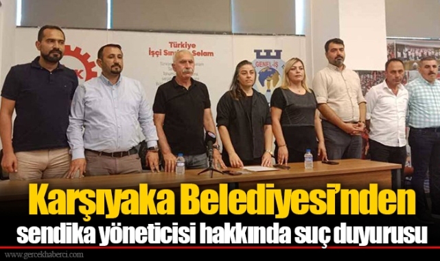 Karşıyaka Belediyesi’nden sendika yöneticisi hakkında suç duyurusu