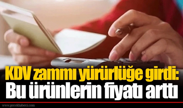 KDV zammı yürürlüğe girdi: Bu ürünlerin fiyatı arttı