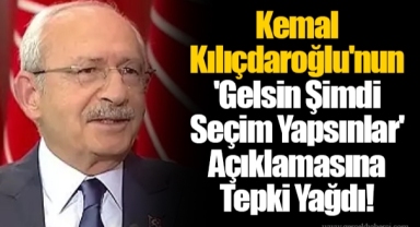 Kemal Kılıçdaroğlu'nun 'Gelsin Şimdi Seçim Yapsınlar' Açıklamasına Tepki Yağdı!