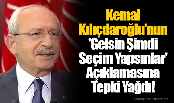 Kemal Kılıçdaroğlu&#039;nun &#039;Gelsin Şimdi Seçim Yapsınlar&#039; Açıklamasına Tepki Yağdı!