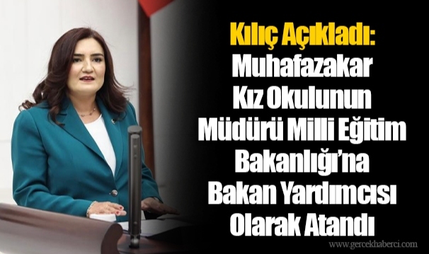 Kılıç Açıkladı: Muhafazakar Kız Okulunun Müdürü Milli Eğitim Bakanlığı’na Bakan Yardımcısı Olarak Atandı