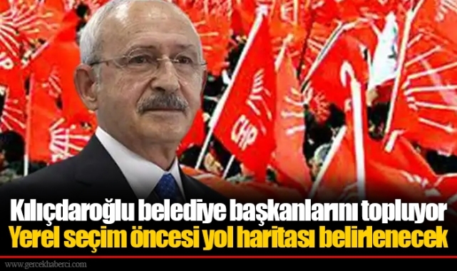Kılıçdaroğlu belediye başkanlarını topluyor