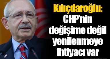 Kılıçdaroğlu: CHP’nin değişime değil yenilenmeye ihtiyacı var