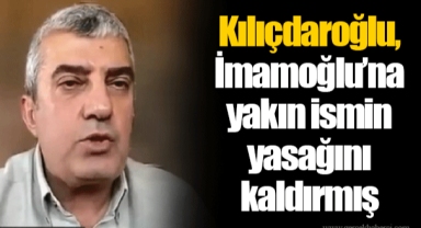 Kılıçdaroğlu, İmamoğlu’na yakın ismin yasağını kaldırmış