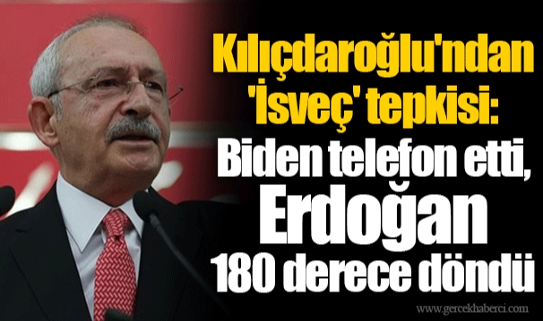 Kılıçdaroğlu'ndan 'İsveç' tepkisi: Biden telefon etti, Erdoğan 180 derece döndü