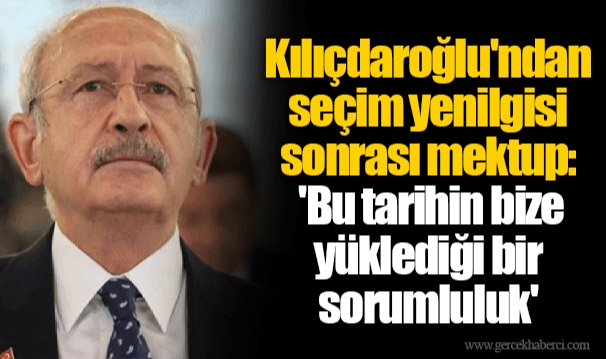 Kılıçdaroğlu'ndan seçim yenilgisi sonrası mektup: 'Bu tarihin bize yüklediği bir sorumluluk'