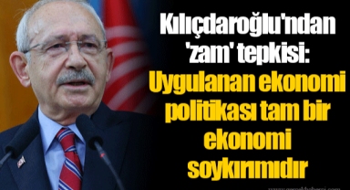 Kılıçdaroğlu'ndan 'zam' tepkisi: Uygulanan ekonomi politikası tam bir ekonomi soykırımıdır