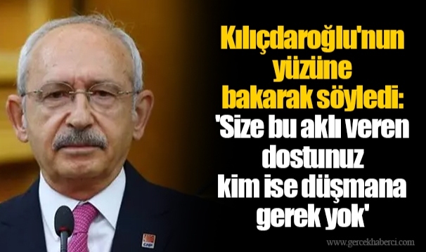 Kılıçdaroğlu'nun yüzüne bakarak söyledi: 'Size bu aklı veren dostunuz kim ise düşmana gerek yok'
