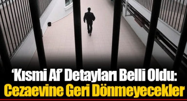 ‘Kısmi Af’ Detayları Belli Oldu: Cezaevine Geri Dönmeyecekler
