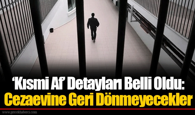 ‘Kısmi Af’ Detayları Belli Oldu: Cezaevine Geri Dönmeyecekler