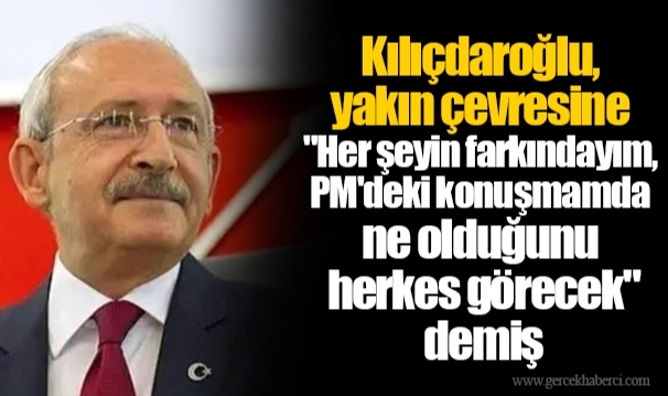 Kulis: Kılıçdaroğlu, yakın çevresine &quot;Her şeyin farkındayım, PM&#039;deki konuşmamda ne olduğunu herkes görecek&quot; demiş