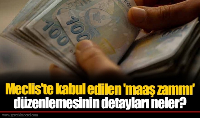 Meclis'te kabul edilen 'maaş zammı' düzenlemesinin detayları neler?