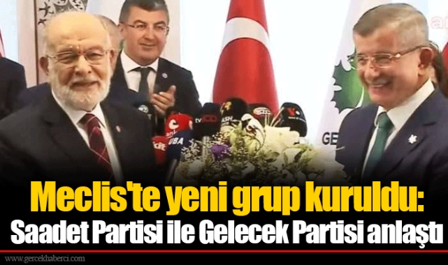 Meclis'te yeni grup kuruldu: Saadet Partisi ile Gelecek Partisi anlaştı