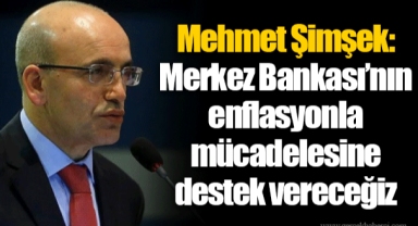 Mehmet Şimşek: Merkez Bankası’nın enflasyonla mücadelesine destek vereceğiz