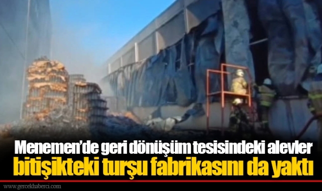 Menemen’de geri dönüşüm tesisindeki alevler bitişikteki turşu fabrikasını da yaktı