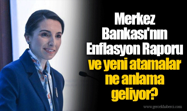 Merkez Bankası'nın Enflasyon Raporu ve yeni atamalar ne anlama geliyor?