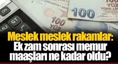 Meslek meslek rakamlar: Ek zam sonrası memur maaşları ne kadar oldu?
