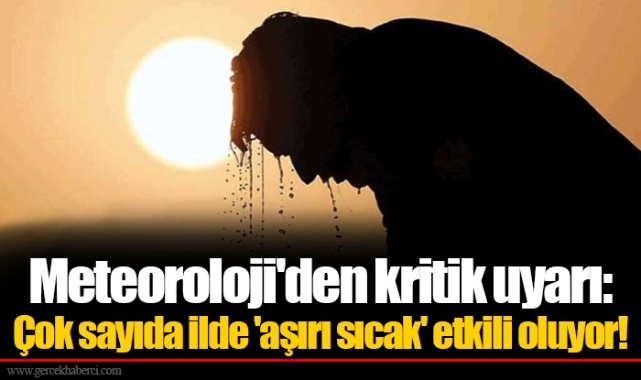 Meteoroloji&#039;den kritik uyarı: Çok sayıda ilde &#039;aşırı sıcak&#039; etkili oluyor!