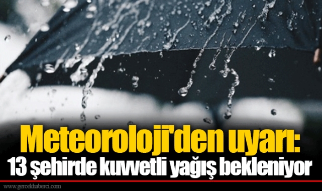 Meteoroloji'den uyarı: 13 şehirde kuvvetli yağış bekleniyor