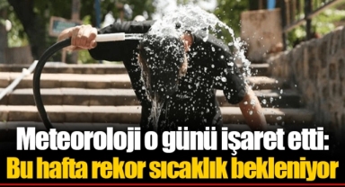 Meteoroloji o günü işaret etti: Bu hafta rekor sıcaklık bekleniyor