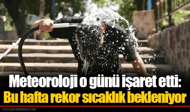 Meteoroloji o günü işaret etti: Bu hafta rekor sıcaklık bekleniyor