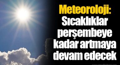 Meteoroloji: Sıcaklıklar perşembeye kadar artmaya devam edecek