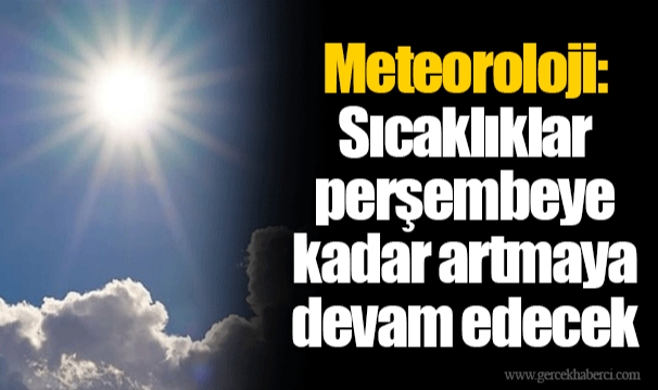 Meteoroloji: Sıcaklıklar perşembeye kadar artmaya devam edecek