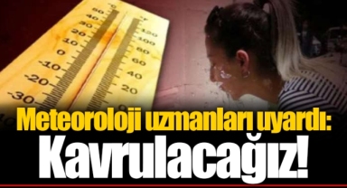 Meteoroloji uzmanları uyardı: Kavrulacağız!