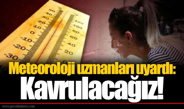 Meteoroloji uzmanları uyardı: Kavrulacağız!
