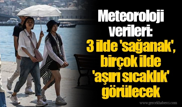 Meteoroloji verileri: 3 ilde 'sağanak', birçok ilde 'aşırı sıcaklık' görülecek