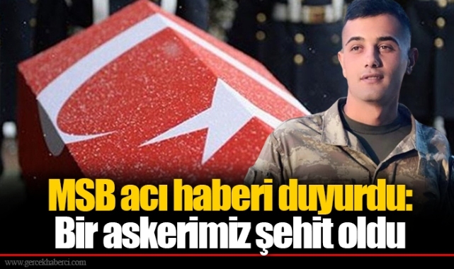 MSB acı haberi duyurdu: Bir askerimiz şehit oldu