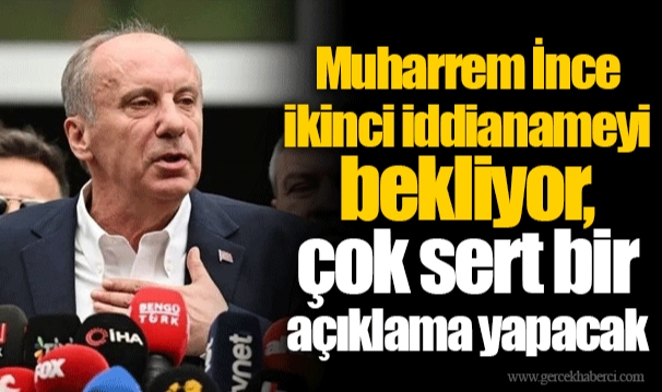 Muharrem İnce ikinci iddianameyi bekliyor, çok sert bir açıklama yapacak