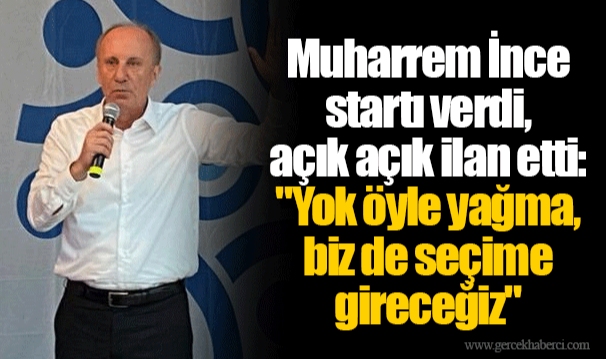 Muharrem İnce startı verdi, açık açık ilan etti: "Yok öyle yağma, biz de seçime gireceğiz"