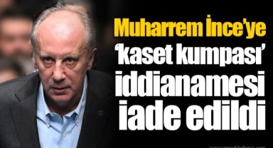 Muharrem İnce’ye ‘kaset kumpası’ iddianamesi iade edildi