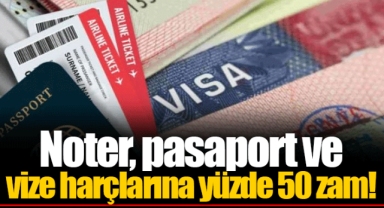 Noter, pasaport ve vize harçlarına yüzde 50 zam!