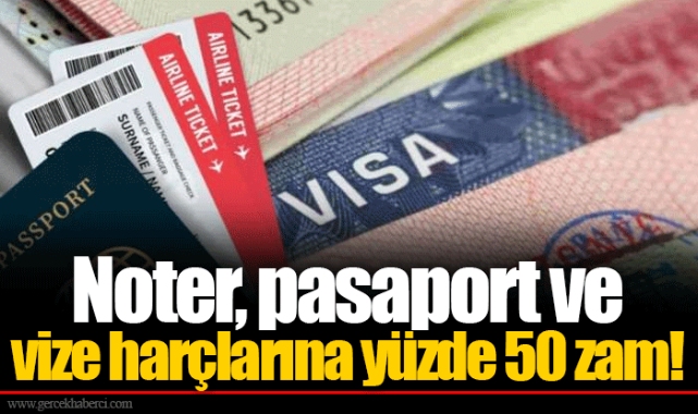 Noter, pasaport ve vize harçlarına yüzde 50 zam!