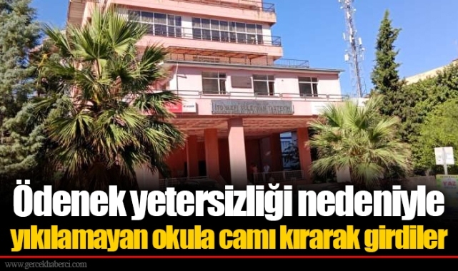 Ödenek yetersizliği nedeniyle yıkılamayan okula camı kırarak girdiler