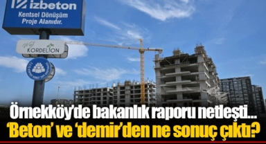 Örnekköy’de bakanlık raporu netleşti… ‘Beton’ ve ‘demir’den ne sonuç çıktı?