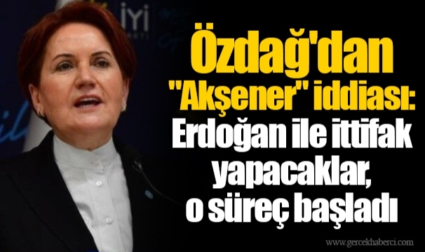 Özdağ'dan "Akşener" iddiası: Erdoğan ile ittifak yapacaklar, o süreç başladı