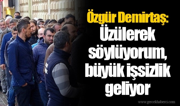 Özgür Demirtaş: Üzülerek söylüyorum, büyük işsizlik geliyor