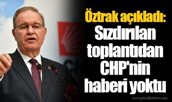 Öztrak açıkladı: Sızdırılan toplantıdan CHP&#039;nin haberi yoktu