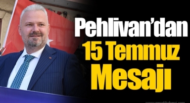 Pehlivan’dan 15 Temmuz Mesajı