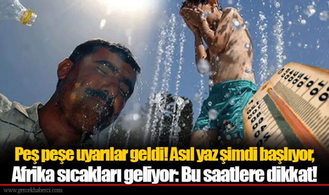 Peş peşe uyarılar geldi! Asıl yaz şimdi başlıyor, Afrika sıcakları geliyor: Bu saatlere dikkat!