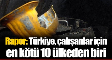 Rapor: Türkiye, çalışanlar için en kötü 10 ülkeden biri