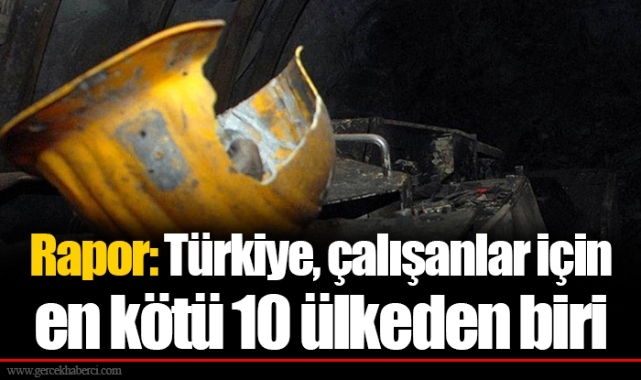 Rapor: Türkiye, çalışanlar için en kötü 10 ülkeden biri