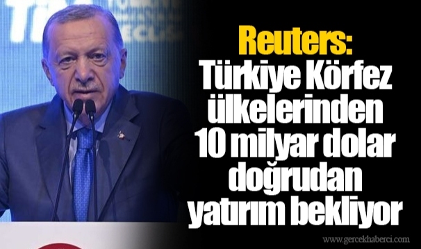Reuters: Türkiye Körfez ülkelerinden 10 milyar dolar doğrudan yatırım bekliyor