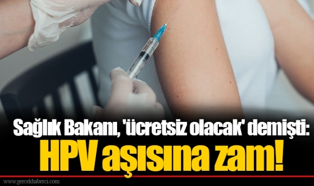 Sağlık Bakanı, 'ücretsiz olacak' demişti: HPV aşısına zam!