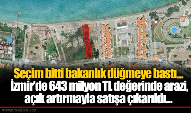 Seçim bitti bakanlık düğmeye bastı... İzmir'de 643 milyon TL değerinde arazi, açık artırmayla satışa çıkarıldı...