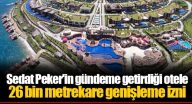 Sedat Peker'in gündeme getirdiği otele 26 bin metrekare genişleme izni