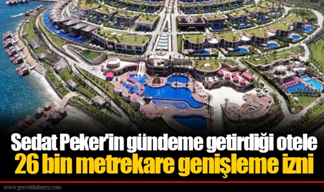 Sedat Peker'in gündeme getirdiği otele 26 bin metrekare genişleme izni